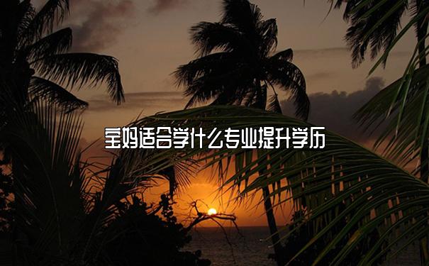 寶媽適合學什么專業提升學歷